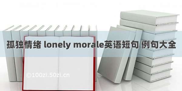 孤独情绪 lonely morale英语短句 例句大全