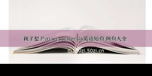 秋子梨 Pyrus ussuriensis英语短句 例句大全