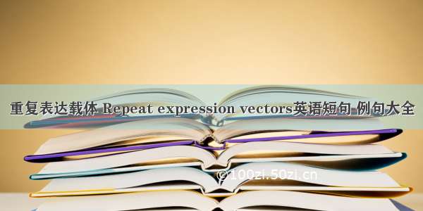 重复表达载体 Repeat expression vectors英语短句 例句大全
