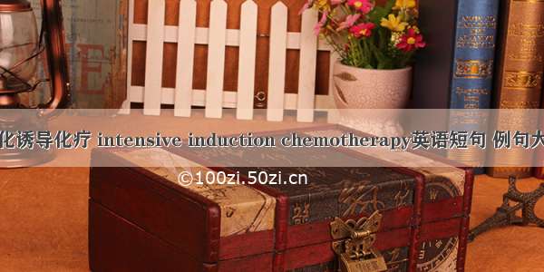 强化诱导化疗 intensive induction chemotherapy英语短句 例句大全