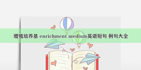 增殖培养基 enrichment medium英语短句 例句大全