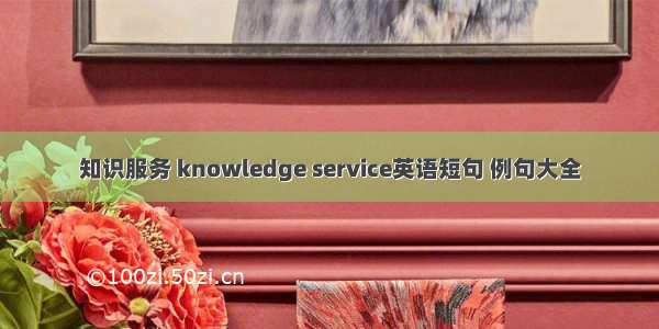 知识服务 knowledge service英语短句 例句大全