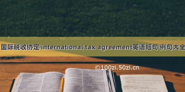 国际税收协定 international tax agreement英语短句 例句大全