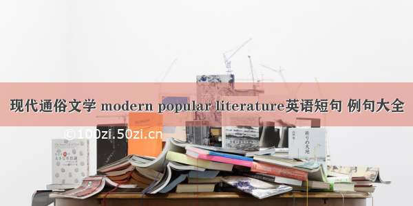 现代通俗文学 modern popular literature英语短句 例句大全