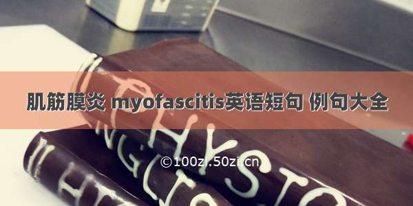 肌筋膜炎 myofascitis英语短句 例句大全