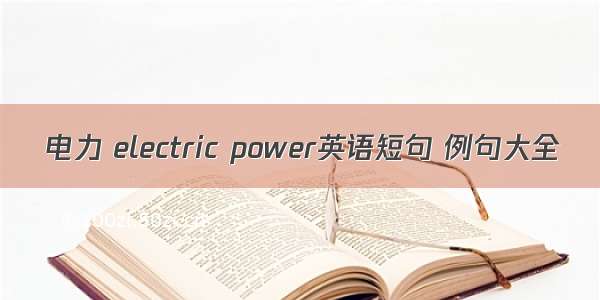 电力 electric power英语短句 例句大全