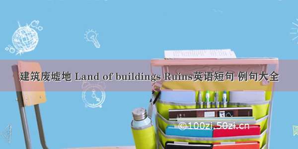 建筑废墟地 Land of buildings Ruins英语短句 例句大全