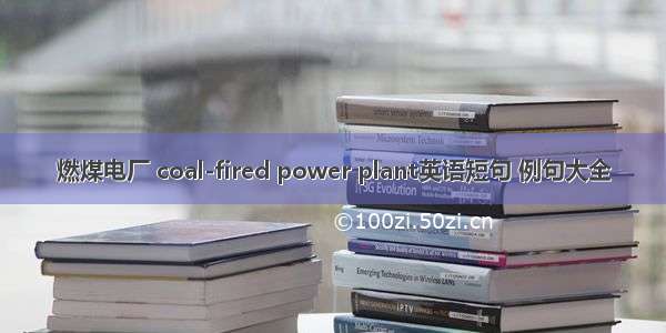 燃煤电厂 coal-fired power plant英语短句 例句大全