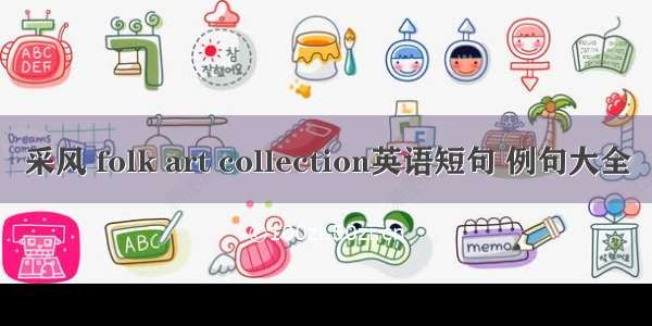 采风 folk art collection英语短句 例句大全