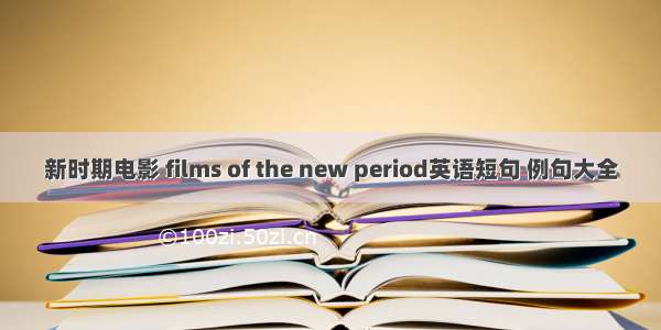 新时期电影 films of the new period英语短句 例句大全