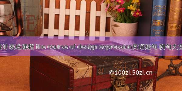 设计表达课程 the course of design expression英语短句 例句大全