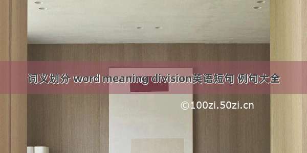 词义划分 word meaning division英语短句 例句大全
