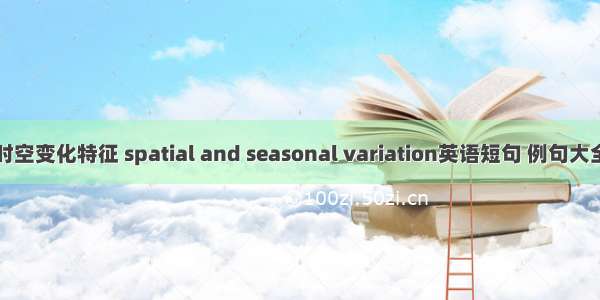 时空变化特征 spatial and seasonal variation英语短句 例句大全