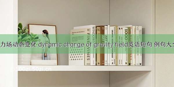 重力场动态变化 dynamic change of gravity field英语短句 例句大全