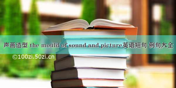 声画造型 the mould of sound and picture英语短句 例句大全