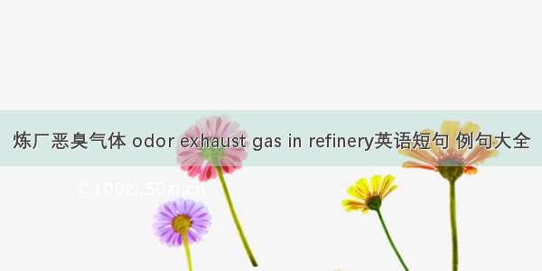 炼厂恶臭气体 odor exhaust gas in refinery英语短句 例句大全