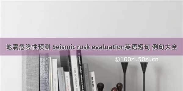 地震危险性预测 Seismic rusk evaluation英语短句 例句大全