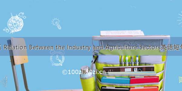 工农业关系 Relation Between the Industry and Agriculture Sectors英语短句 例句大全