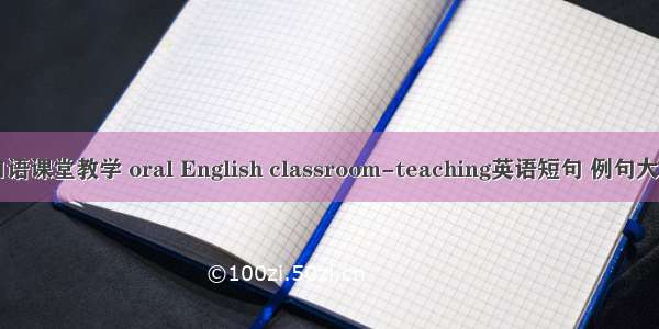 口语课堂教学 oral English classroom-teaching英语短句 例句大全