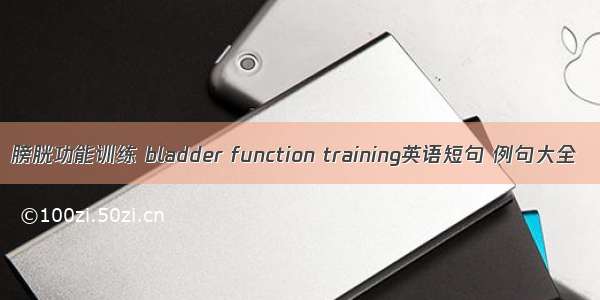 膀胱功能训练 bladder function training英语短句 例句大全