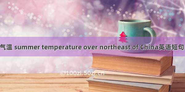东北夏季气温 summer temperature over northeast of China英语短句 例句大全