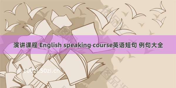 演讲课程 English speaking course英语短句 例句大全