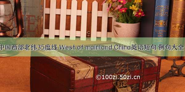 中国西部北纬35度线 West of mainland China英语短句 例句大全