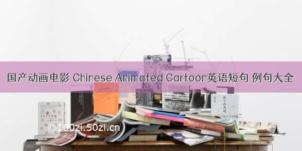 国产动画电影 Chinese Animated Cartoon英语短句 例句大全