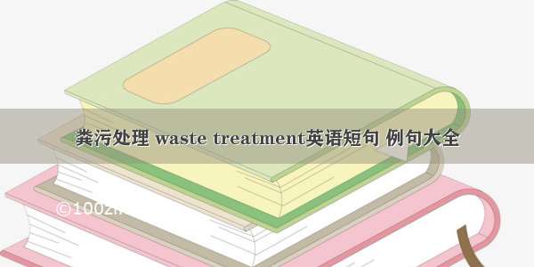 粪污处理 waste treatment英语短句 例句大全