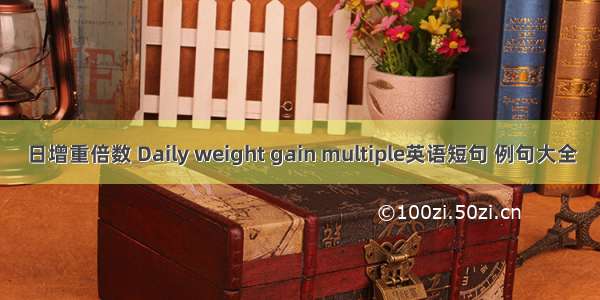 日增重倍数 Daily weight gain multiple英语短句 例句大全