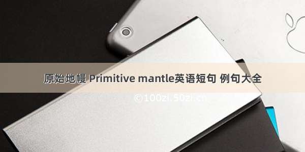 原始地幔 Primitive mantle英语短句 例句大全