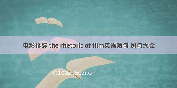 电影修辞 the rhetoric of film英语短句 例句大全