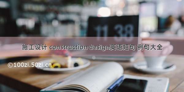 施工设计 construction design英语短句 例句大全