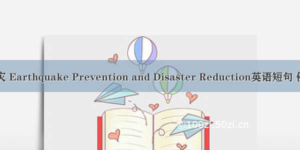 防震减灾 Earthquake Prevention and Disaster Reduction英语短句 例句大全
