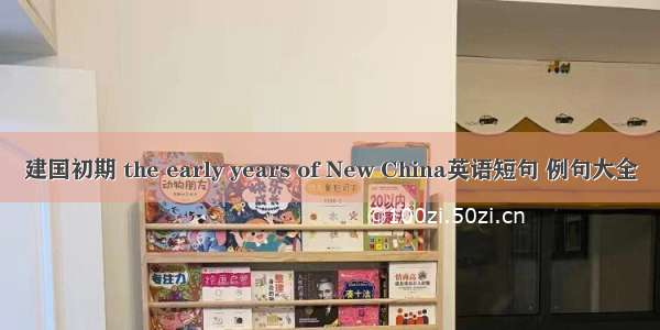 建国初期 the early years of New China英语短句 例句大全