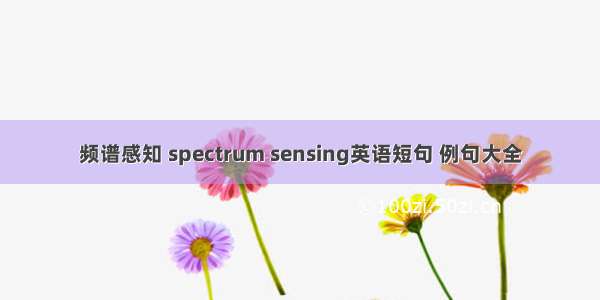 频谱感知 spectrum sensing英语短句 例句大全