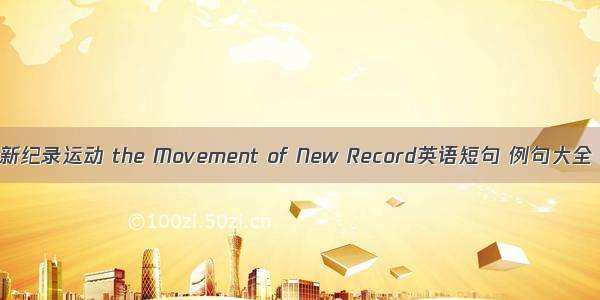 新纪录运动 the Movement of New Record英语短句 例句大全