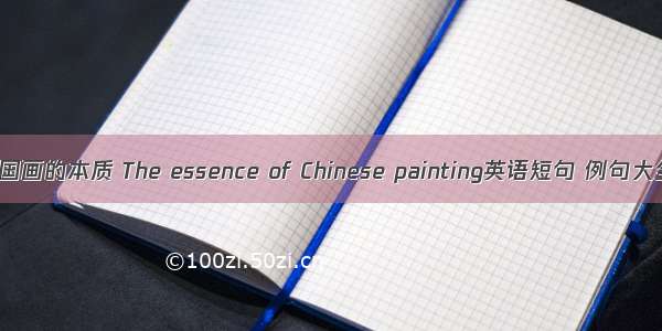 中国画的本质 The essence of Chinese painting英语短句 例句大全