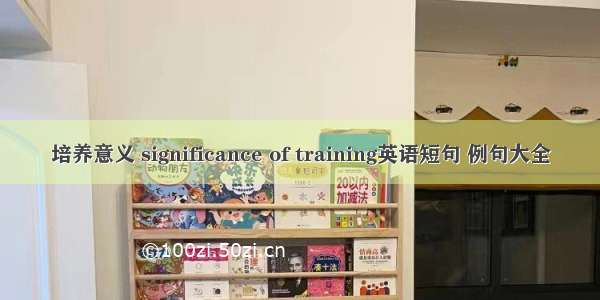 培养意义 significance of training英语短句 例句大全