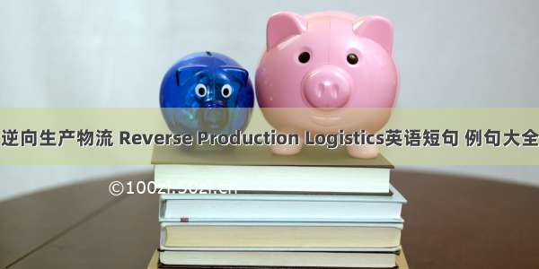 逆向生产物流 Reverse Production Logistics英语短句 例句大全