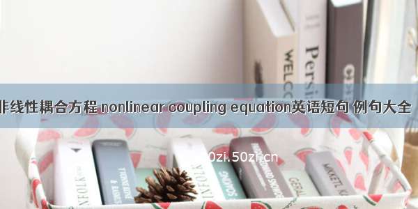 非线性耦合方程 nonlinear coupling equation英语短句 例句大全