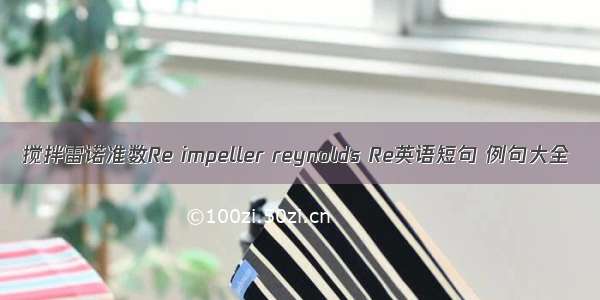 搅拌雷诺准数Re impeller reynolds Re英语短句 例句大全