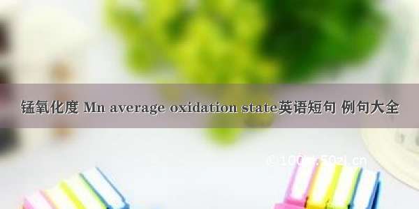 锰氧化度 Mn average oxidation state英语短句 例句大全