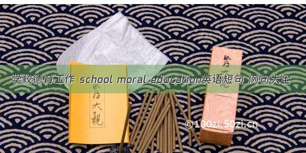 学校德育工作 school moral education英语短句 例句大全