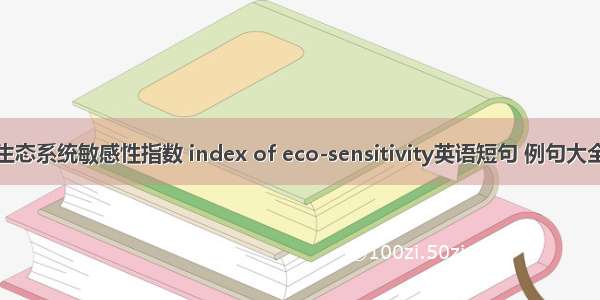 生态系统敏感性指数 index of eco-sensitivity英语短句 例句大全