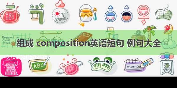 组成 composition英语短句 例句大全