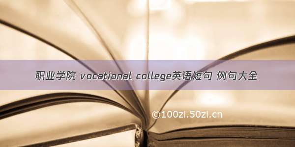 职业学院 vocational college英语短句 例句大全