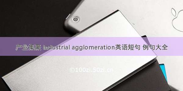 产业集聚 industrial agglomeration英语短句 例句大全