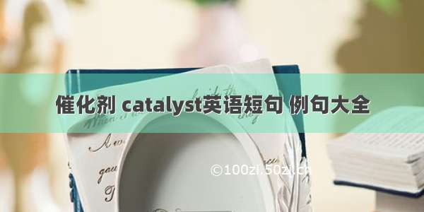 催化剂 catalyst英语短句 例句大全