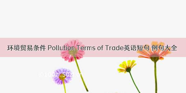 环境贸易条件 Pollution Terms of Trade英语短句 例句大全